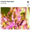 Futuristic Polar Bears – You & Me (Extended Mix)